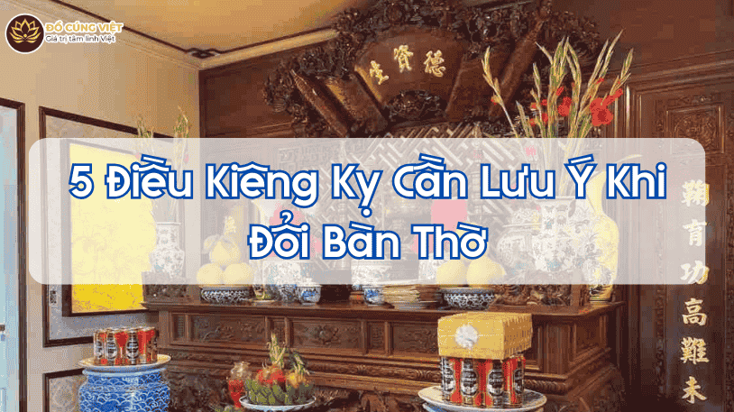 5 Điều Kiêng Kỵ Cần Lưu Ý Khi Đổi Bàn Thờ
