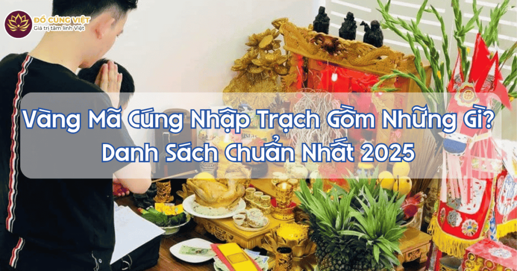 Vàng Mã Cúng Nhập Trạch Gồm Những Gì Danh Sách Chuẩn Nhất 2025.